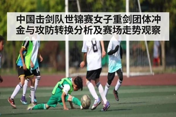 中国击剑队世锦赛女子重剑团体冲金与攻防转换分析及赛场走势观察
